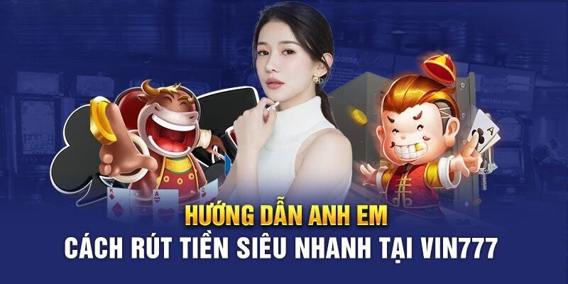 Hướng dẫn cách rút tiền Vin777 nhanh chóng chi tiết